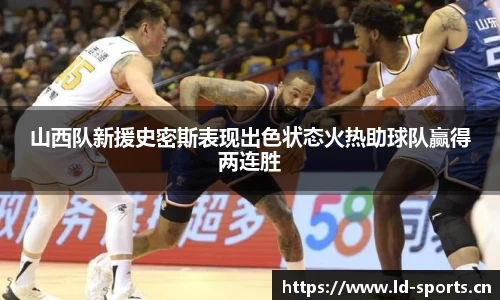 山西队新援史密斯表现出色状态火热助球队赢得两连胜