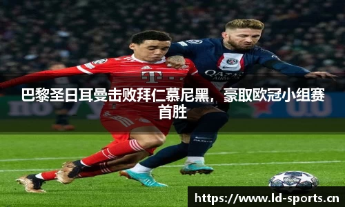 巴黎圣日耳曼击败拜仁慕尼黑，豪取欧冠小组赛首胜