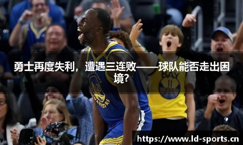 勇士再度失利，遭遇三连败——球队能否走出困境？