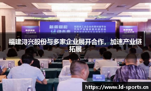 福建浔兴股份与多家企业展开合作，加速产业链拓展