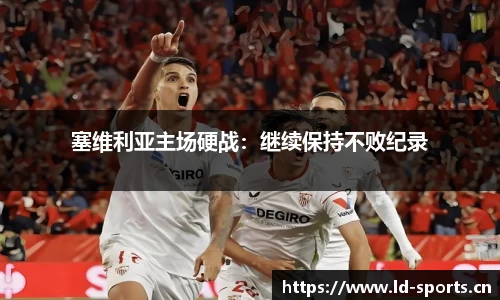 塞维利亚主场硬战：继续保持不败纪录