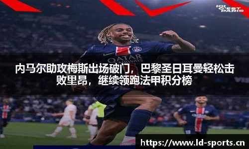 内马尔助攻梅斯出场破门，巴黎圣日耳曼轻松击败里昂，继续领跑法甲积分榜
