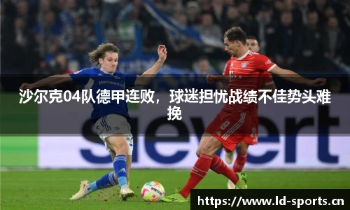 沙尔克04队德甲连败，球迷担忧战绩不佳势头难挽