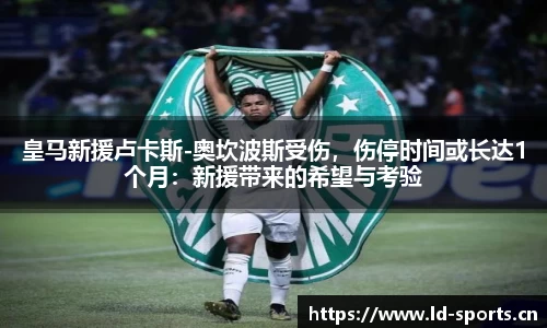 皇马新援卢卡斯-奥坎波斯受伤，伤停时间或长达1个月：新援带来的希望与考验