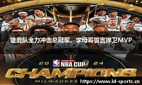 雄鹿队全力冲击总冠军，字母哥誓言捍卫MVP