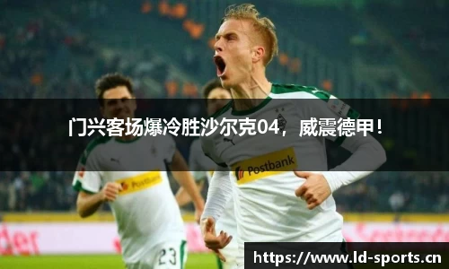 门兴客场爆冷胜沙尔克04，威震德甲！