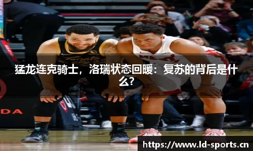 猛龙连克骑士，洛瑞状态回暖：复苏的背后是什么？