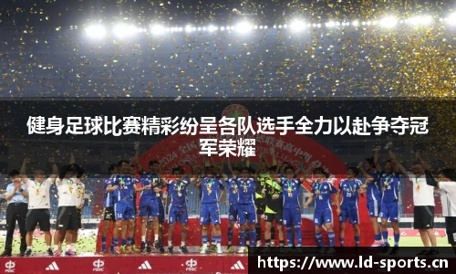 健身足球比赛精彩纷呈各队选手全力以赴争夺冠军荣耀