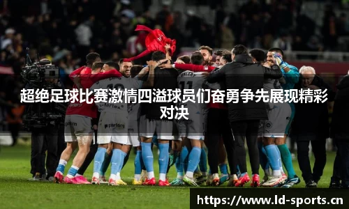 超绝足球比赛激情四溢球员们奋勇争先展现精彩对决
