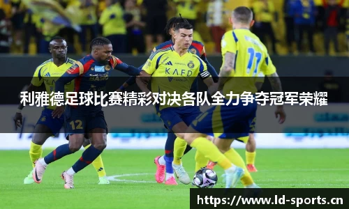 利雅德足球比赛精彩对决各队全力争夺冠军荣耀
