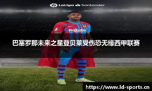巴塞罗那未来之星登贝莱受伤恐无缘西甲联赛