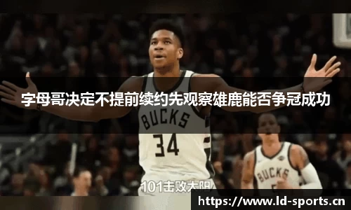 字母哥决定不提前续约先观察雄鹿能否争冠成功