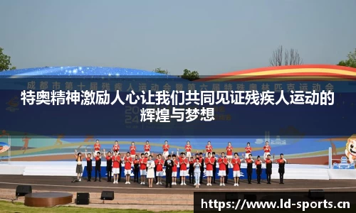 特奥精神激励人心让我们共同见证残疾人运动的辉煌与梦想