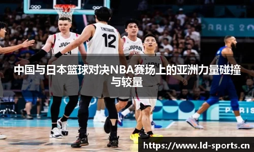 中国与日本篮球对决NBA赛场上的亚洲力量碰撞与较量