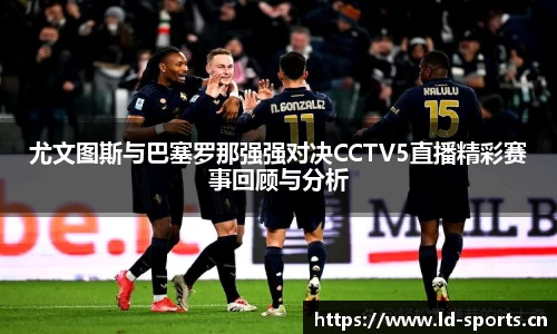 尤文图斯与巴塞罗那强强对决CCTV5直播精彩赛事回顾与分析