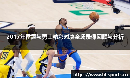 2017年雷霆与勇士精彩对决全场录像回顾与分析