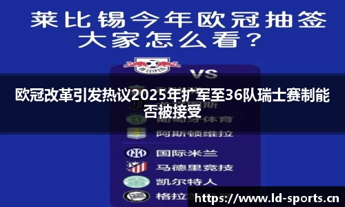 欧冠改革引发热议2025年扩军至36队瑞士赛制能否被接受