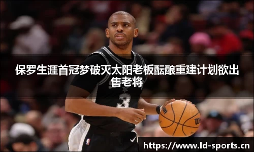 保罗生涯首冠梦破灭太阳老板酝酿重建计划欲出售老将