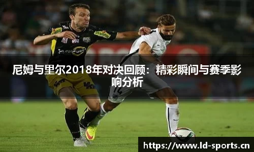 尼姆与里尔2018年对决回顾：精彩瞬间与赛季影响分析