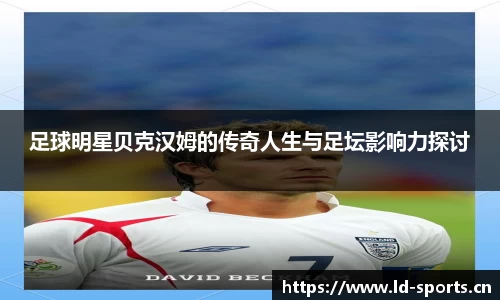 足球明星贝克汉姆的传奇人生与足坛影响力探讨