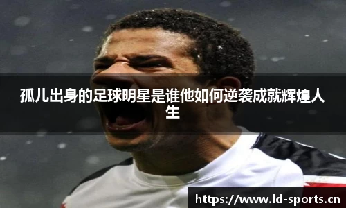 孤儿出身的足球明星是谁他如何逆袭成就辉煌人生